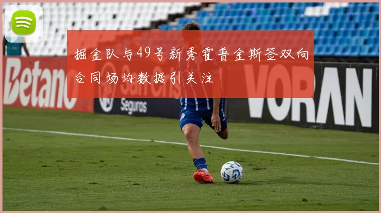 掘金队与49号新秀霍普金斯签双向合同场均数据引关注