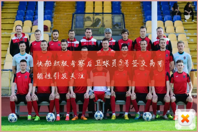 快船积极考察后卫球员5号签交易可能性引发关注