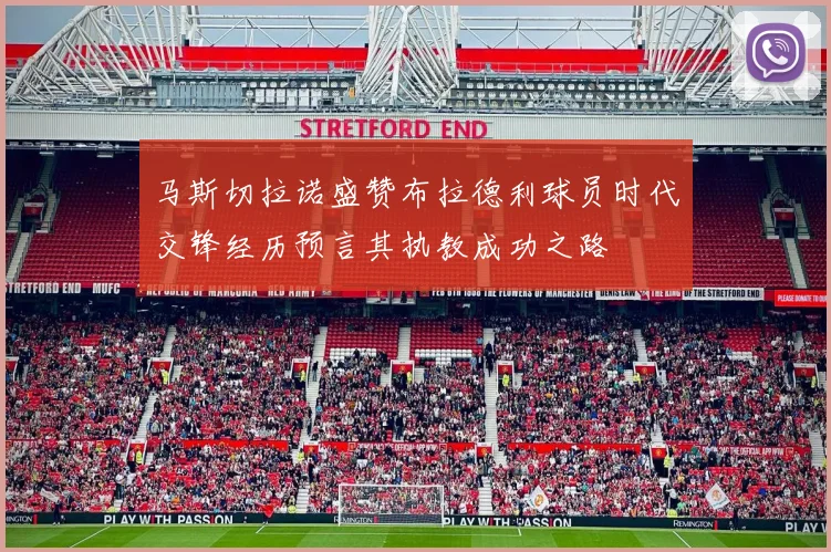 马斯切拉诺盛赞布拉德利球员时代交锋经历预言其执教成功之路