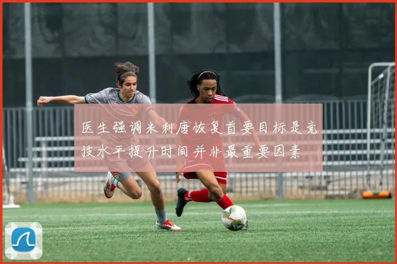 医生强调米利唐恢复首要目标是竞技水平提升时间并非最重要因素