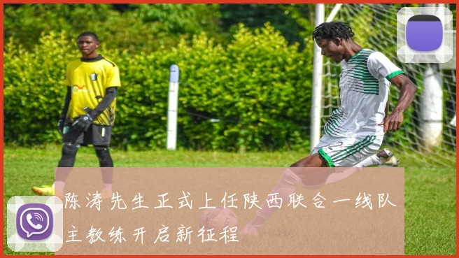 陈涛先生正式上任陕西联合一线队主教练开启新征程