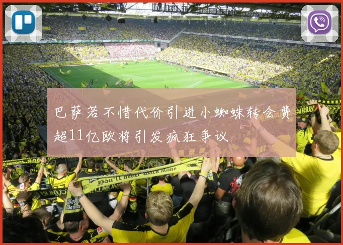 巴萨若不惜代价引进小蜘蛛转会费超11亿欧将引发疯狂争议