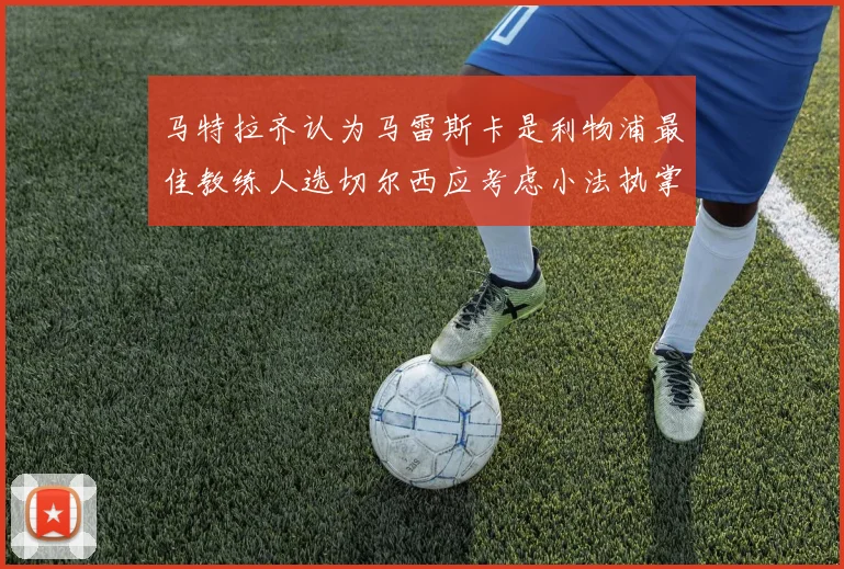 马特拉齐认为马雷斯卡是利物浦最佳教练人选切尔西应考虑小法执掌球队