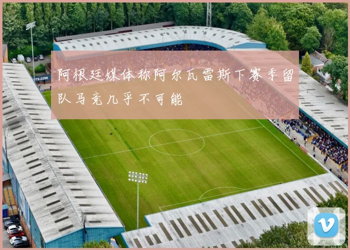 阿根廷媒体称阿尔瓦雷斯下赛季留队马竞几乎不可能