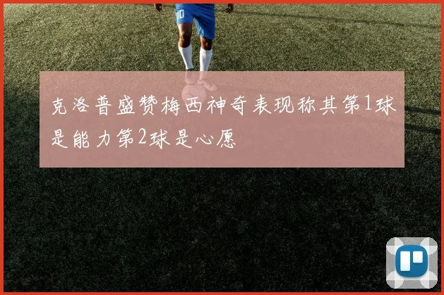 克洛普盛赞梅西神奇表现称其第1球是能力第2球是心愿