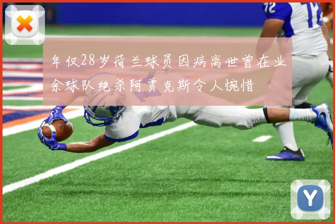 年仅28岁荷兰球员因病离世曾在业余球队绝杀阿贾克斯令人惋惜