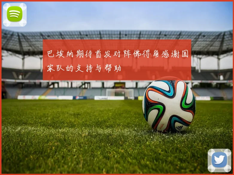 巴埃纳期待首发对阵佛得角感谢国家队的支持与帮助