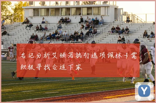 名记分析艾顿若执行选项佩林卡需积极寻找合适下家
